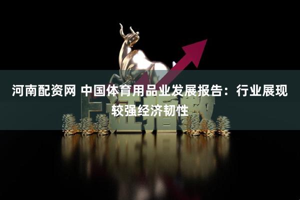 河南配资网 中国体育用品业发展报告：行业展现较强经济韧性