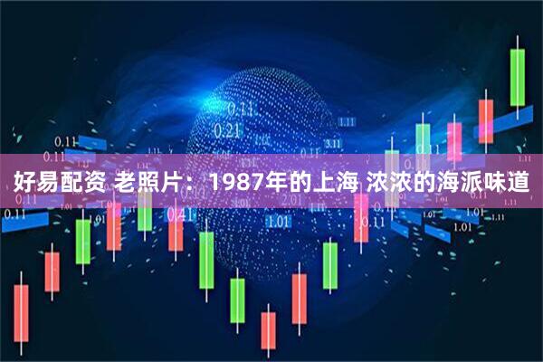 好易配资 老照片：1987年的上海 浓浓的海派味道
