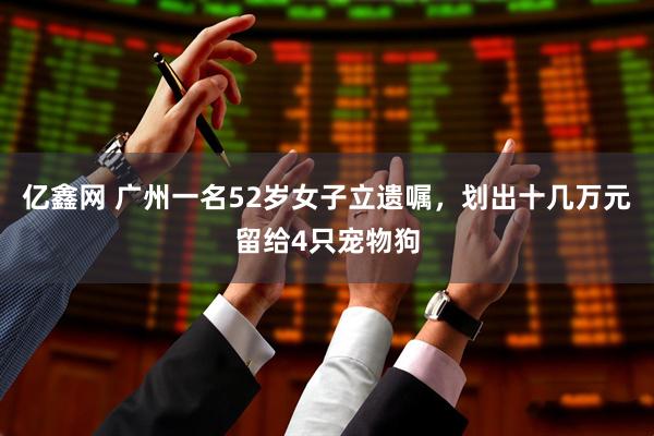 亿鑫网 广州一名52岁女子立遗嘱，划出十几万元留给4只宠物狗
