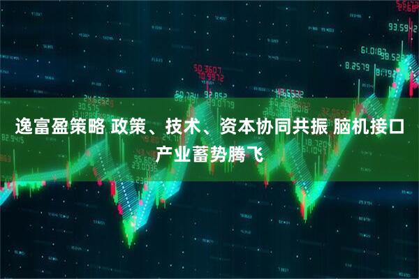 逸富盈策略 政策、技术、资本协同共振 脑机接口产业蓄势腾飞