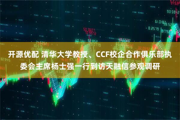 开源优配 清华大学教授、CCF校企合作俱乐部执委会主席杨士强一行到访天融信参观调研