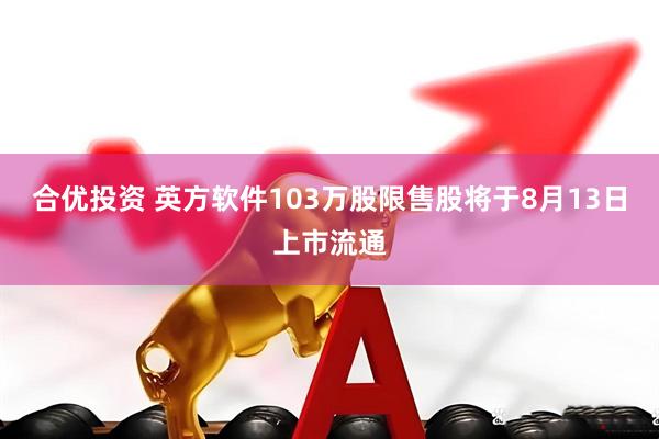 合优投资 英方软件103万股限售股将于8月13日上市流通