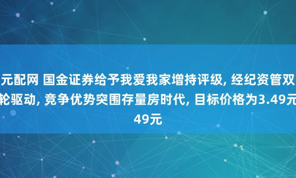 元配网 国金证券给予我爱我家增持评级, 经纪资管双轮驱动, 竞争优势突围存量房时代, 目标价格为3.49元