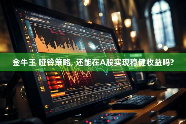 金牛王 哑铃策略, 还能在A股实现稳健收益吗?