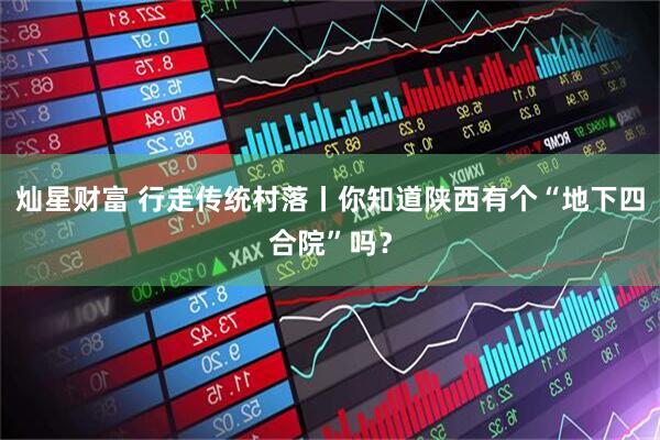 灿星财富 行走传统村落丨你知道陕西有个“地下四合院”吗？