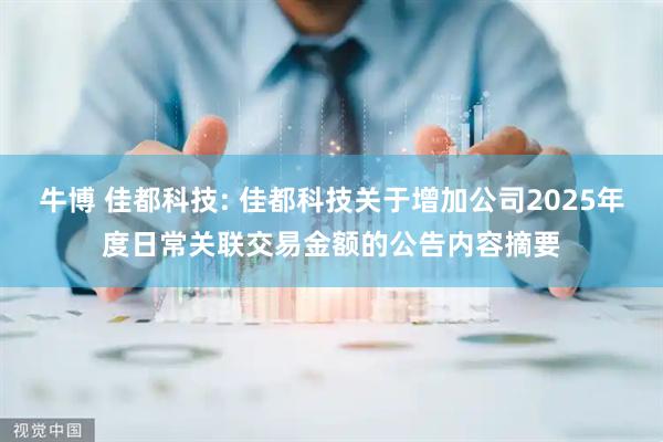 牛博 佳都科技: 佳都科技关于增加公司2025年度日常关联交易金额的公告内容摘要