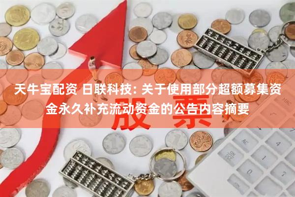 天牛宝配资 日联科技: 关于使用部分超额募集资金永久补充流动资金的公告内容摘要