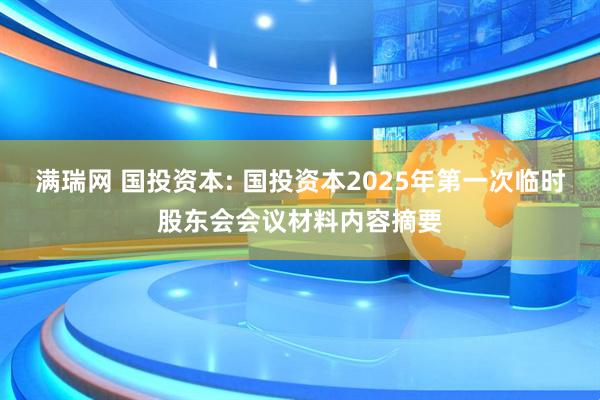 满瑞网 国投资本: 国投资本2025年第一次临时股东会会议材料内容摘要