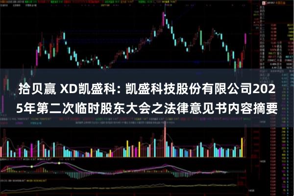 拾贝赢 XD凯盛科: 凯盛科技股份有限公司2025年第二次临时股东大会之法律意见书内容摘要
