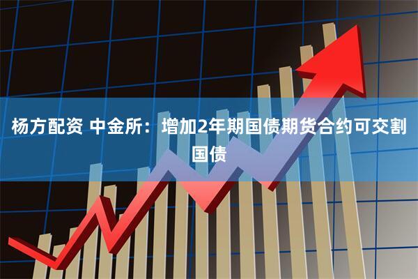 杨方配资 中金所：增加2年期国债期货合约可交割国债