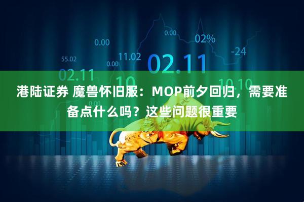 港陆证券 魔兽怀旧服：MOP前夕回归，需要准备点什么吗？这些问题很重要