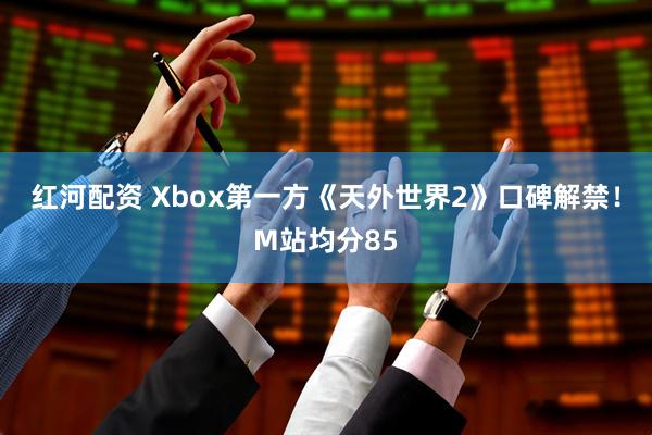红河配资 Xbox第一方《天外世界2》口碑解禁！M站均分85