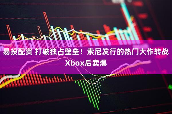 易投配资 打破独占壁垒！索尼发行的热门大作转战Xbox后卖爆