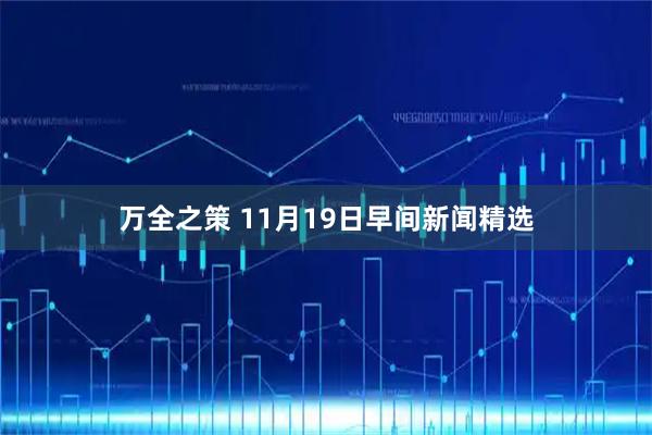 万全之策 11月19日早间新闻精选