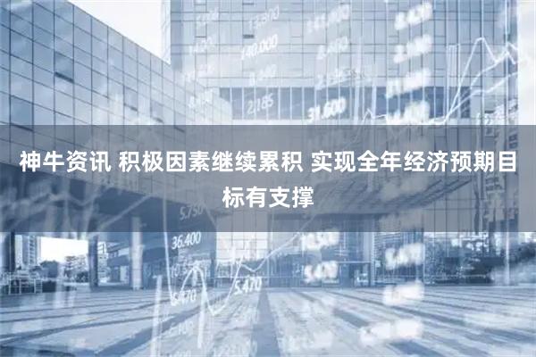 神牛资讯 积极因素继续累积 实现全年经济预期目标有支撑