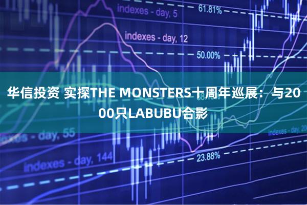华信投资 实探THE MONSTERS十周年巡展：与2000只LABUBU合影
