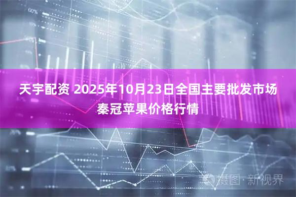 天宇配资 2025年10月23日全国主要批发市场秦冠苹果价格行情