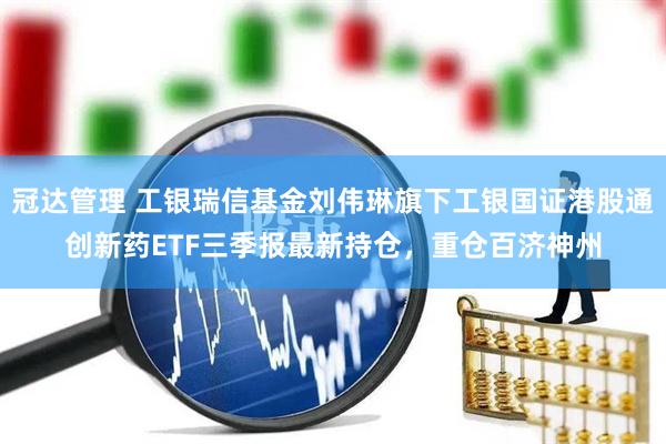 冠达管理 工银瑞信基金刘伟琳旗下工银国证港股通创新药ETF三季报最新持仓，重仓百济神州