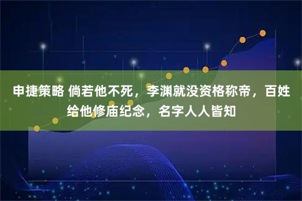 申捷策略 倘若他不死，李渊就没资格称帝，百姓给他修庙纪念，名字人人皆知